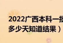 2022广西本科一批录取结果什么时候公布（多少天知道结果）