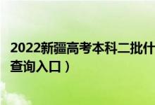 2022新疆高考本科二批什么时候知道录取结果（提前批录取查询入口）