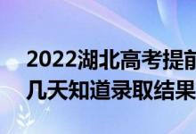 2022湖北高考提前批录取结果什么时候出（几天知道录取结果）