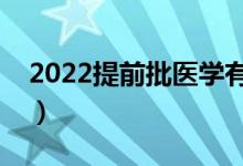 2022提前批医学有哪些学校可报（都有什么）