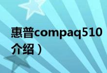 惠普compaq510（关于惠普compaq510的介绍）