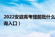 2022安徽高考提前批什么时候知道录取结果（提前批录取查询入口）