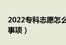 2022专科志愿怎么填报更合理（有什么注意事项）