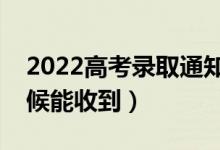 2022高考录取通知书怎么查到哪了（什么时候能收到）