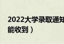 2022大学录取通知书会寄到哪里（什么时候能收到）