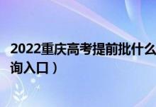 2022重庆高考提前批什么时候知道录取结果（提前批录取查询入口）