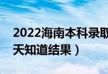 2022海南本科录取结果什么时候公布（多少天知道结果）