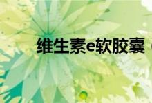 维生素e软胶囊（维生素e能祛斑吗）