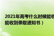 2021年高考什么时候能收到录取通知书（2022高考后多久能收到录取通知书）