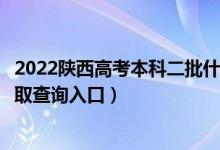 2022陕西高考本科二批什么时候知道录取结果（本科二批录取查询入口）