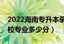 2022海南专升本录取最低控制分数线（各院校专业多少分）