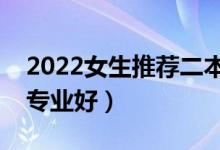 2022女生推荐二本专业（女孩子二本学什么专业好）