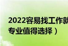 2022容易找工作就业的二本专业（哪些二本专业值得选择）