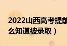 2022山西高考提前批录取结果公布时间（怎么知道被录取）