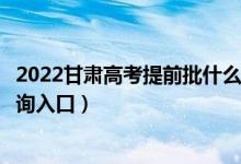 2022甘肃高考提前批什么时候知道录取结果（提前批录取查询入口）