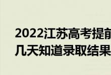 2022江苏高考提前批录取结果什么时候出（几天知道录取结果）