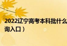 2022辽宁高考本科批什么时候知道录取结果（提前批录取查询入口）