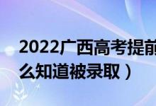 2022广西高考提前批录取结果公布时间（怎么知道被录取）