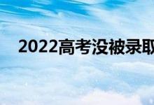 2022高考没被录取的出路（可以做什么）