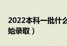 2022本科一批什么时候出录取结果（多久开始录取）