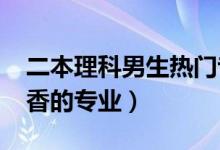 二本理科男生热门专业（2022理科男生最吃香的专业）