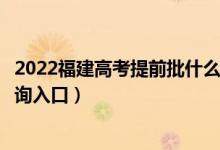 2022福建高考提前批什么时候知道录取结果（提前批录取查询入口）