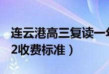 连云港高三复读一年的费用大概是多少（2022收费标准）