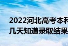 2022河北高考本科批录取结果什么时候出（几天知道录取结果）