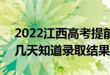 2022江西高考提前批录取结果什么时候出（几天知道录取结果）