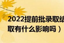 2022提前批录取结果什么时候公布（没有录取有什么影响吗）