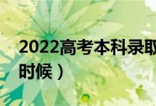 2022高考本科录取结果公布时间（具体什么时候）