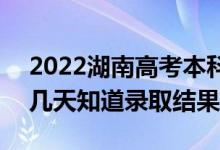 2022湖南高考本科批录取结果什么时候出（几天知道录取结果）