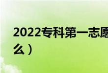 2022专科第一志愿该怎么填（填报方法是什么）