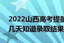 2022山西高考提前批录取结果什么时候出（几天知道录取结果）