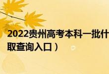 2022贵州高考本科一批什么时候知道录取结果（本科一批录取查询入口）