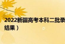 2022新疆高考本科二批录取结果什么时候出（几天知道录取结果）