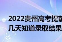 2022贵州高考提前批录取结果什么时候出（几天知道录取结果）