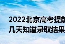 2022北京高考提前批录取结果什么时候出（几天知道录取结果）