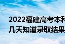 2022福建高考本科批录取结果什么时候出（几天知道录取结果）