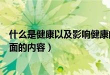 什么是健康以及影响健康的因素有哪些（健康包括哪两个方面的内容）