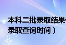 本科二批录取结果什么时候出来（2022高考录取查询时间）