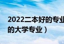 2022二本好的专业有哪些（高考二本比较好的大学专业）