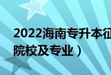 2022海南专升本征集志愿招生计划（有哪些院校及专业）