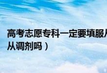 高考志愿专科一定要填服从调剂吗（2022高考专科志愿要服从调剂吗）