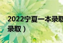 2022宁夏一本录取时间（本科一批什么时候录取）