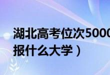 湖北高考位次5000左右推荐什么学校（适合报什么大学）