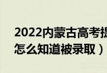 2022内蒙古高考提前批录取结果公布时间（怎么知道被录取）