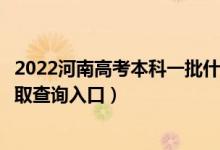 2022河南高考本科一批什么时候知道录取结果（本科一批录取查询入口）