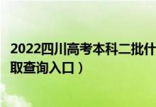 2022四川高考本科二批什么时候知道录取结果（本科二批录取查询入口）