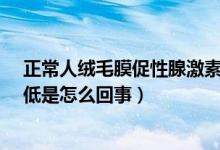 正常人绒毛膜促性腺激素低会怎样?（人绒毛膜促性腺激素低是怎么回事）